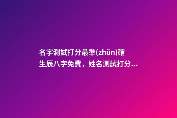 名字測試打分最準(zhǔn)確生辰八字免費，姓名測試打分生辰八字準(zhǔn)嗎 姓名測試打分生辰八字免費，算算命免費+生辰八字-第1張-觀點-玄機派